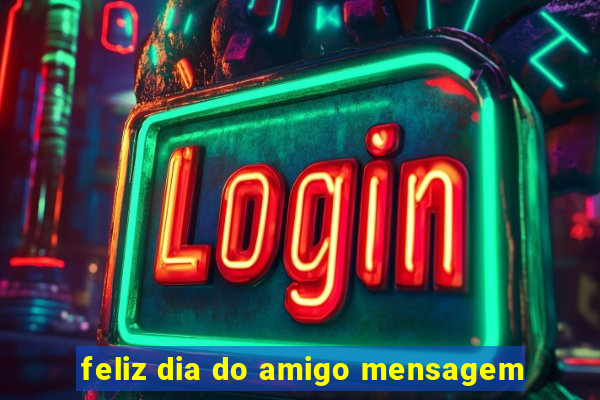 feliz dia do amigo mensagem